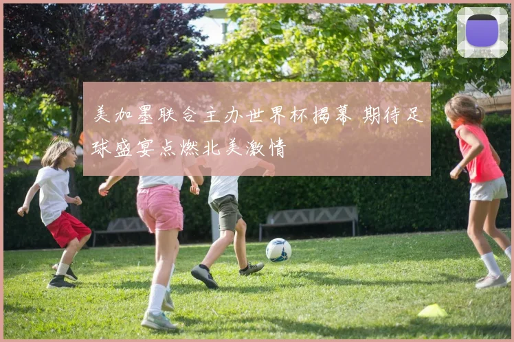 美加墨联合主办世界杯揭幕 期待足球盛宴点燃北美激情