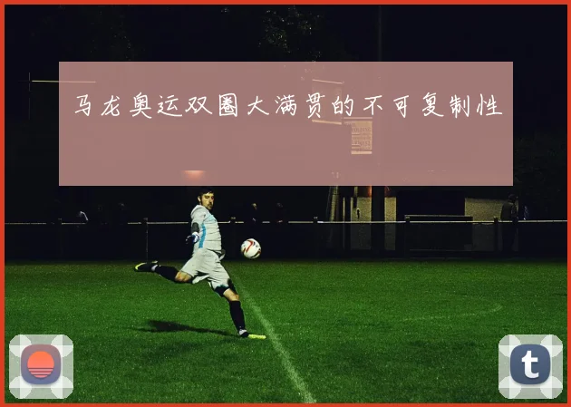 马龙奥运双圈大满贯的不可复制性