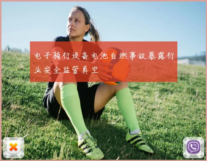 电子骑行设备电池自燃事故暴露行业安全监管真空