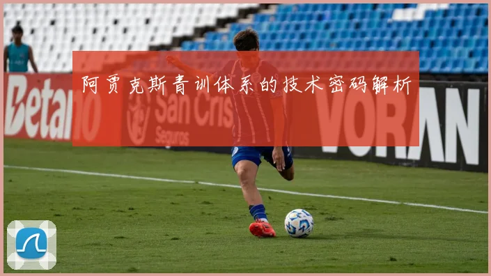 阿贾克斯青训体系的技术密码解析