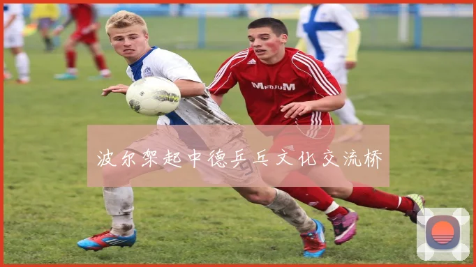 波尔架起中德乒乓文化交流桥