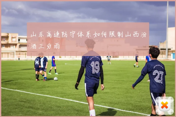 山东高速防守体系如何限制山西汾酒三分雨