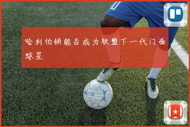 哈利伯顿能否成为联盟下一代门面球星