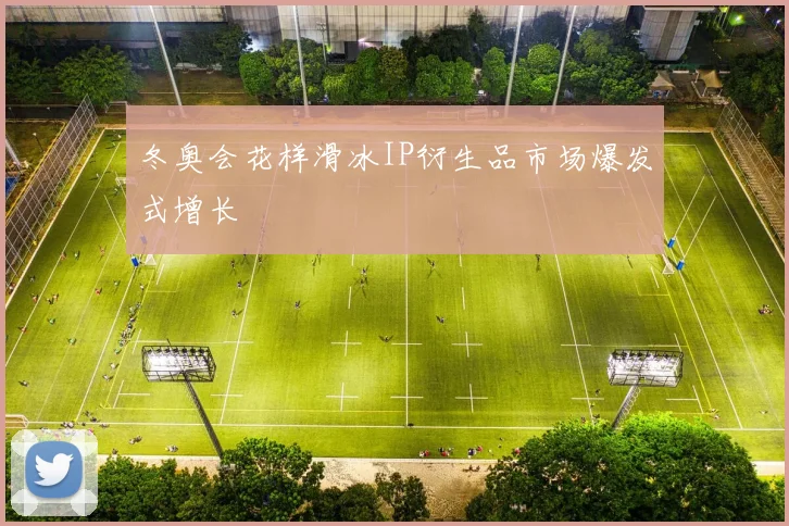 冬奥会花样滑冰IP衍生品市场爆发式增长