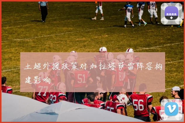 土超外援政策对加拉塔萨雷阵容构建影响