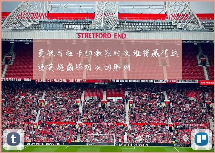 曼联与纽卡的激烈对决谁将赢得这场英超巅峰对决的胜利