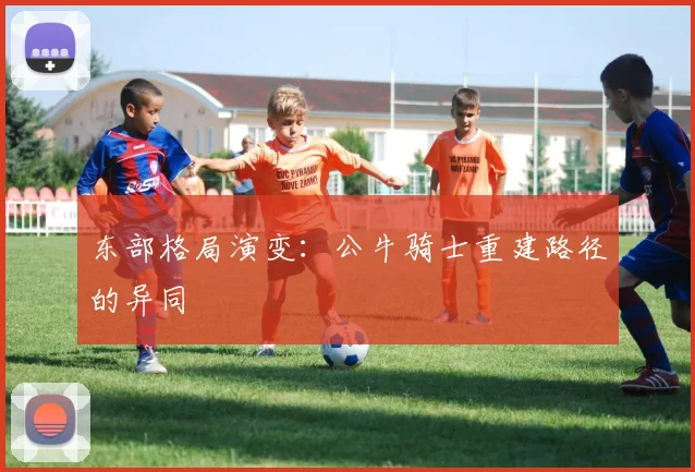 东部格局演变：公牛骑士重建路径的异同