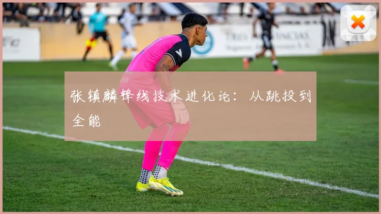 张镇麟锋线技术进化论：从跳投到全能