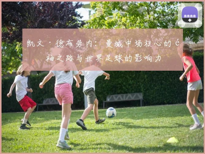 凯文·德布劳内：曼城中场核心的领袖之路与世界足球的影响力