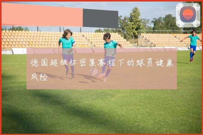 德国超级杯密集赛程下的球员健康风险