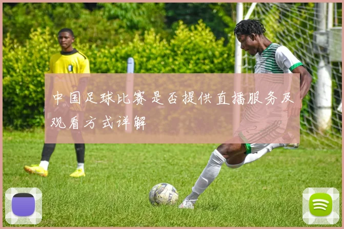 中国足球比赛是否提供直播服务及观看方式详解