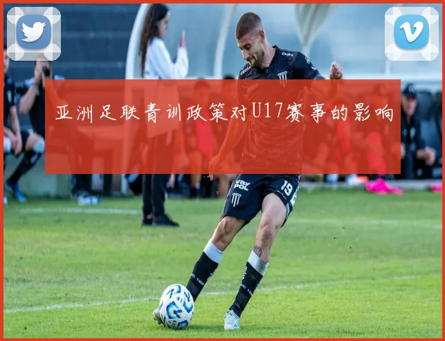 亚洲足联青训政策对U17赛事的影响