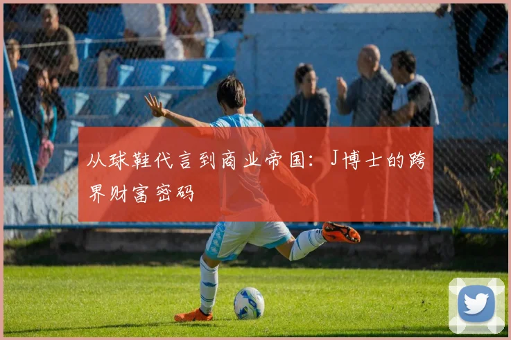 从球鞋代言到商业帝国：J博士的跨界财富密码