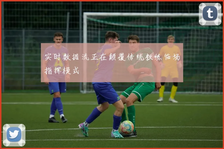 实时数据流正在颠覆传统教练临场指挥模式
