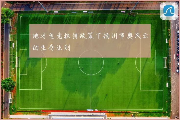 地方电竞扶持政策下扬州华奥风云的生存法则