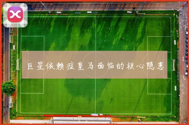 巨星依赖症皇马面临的核心隐患