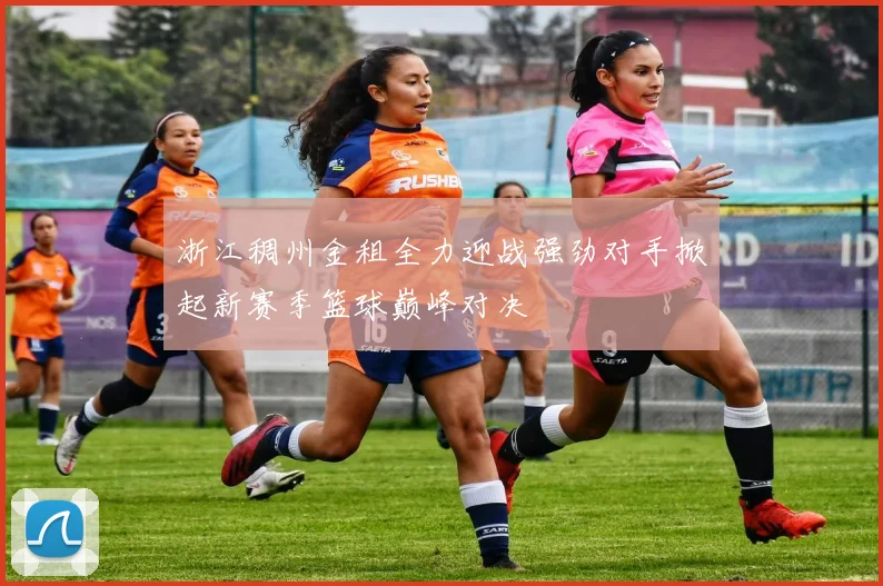 浙江稠州金租全力迎战强劲对手掀起新赛季篮球巅峰对决