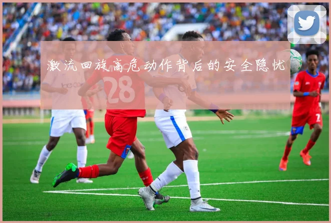 激流回旋高危动作背后的安全隐忧