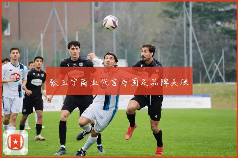 张玉宁商业代言与国足品牌关联