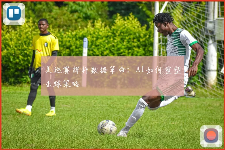 美巡赛挥杆数据革命：AI如何重塑击球策略