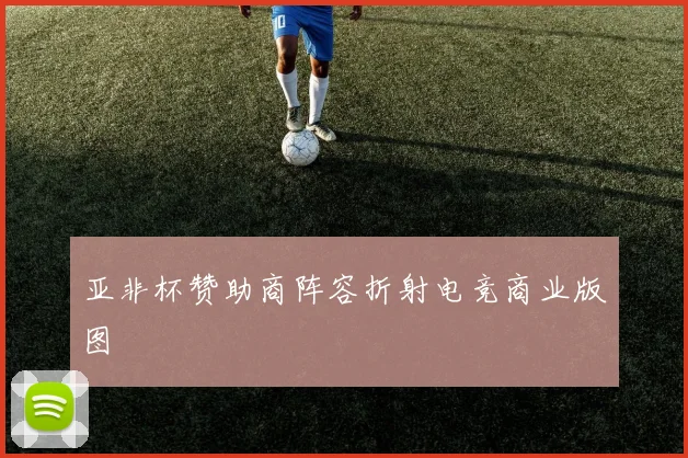亚非杯赞助商阵容折射电竞商业版图