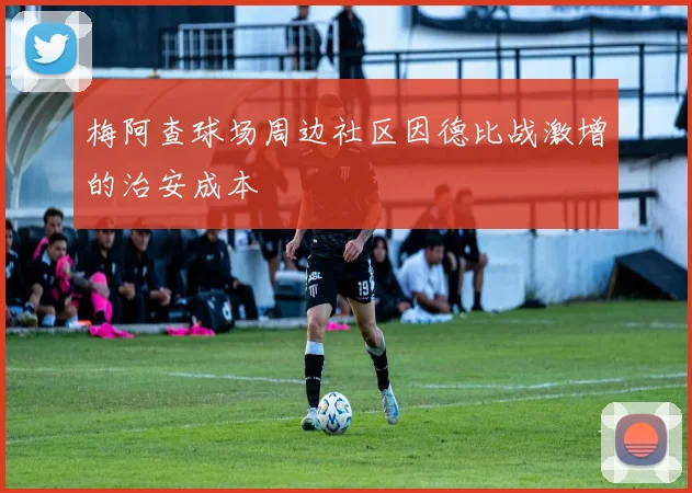 梅阿查球场周边社区因德比战激增的治安成本