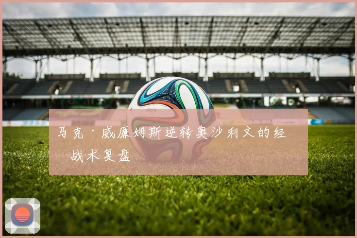 马克·威廉姆斯逆转奥沙利文的经典战术复盘