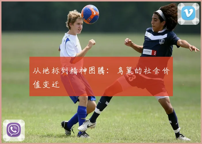 从地标到精神图腾：鸟巢的社会价值变迁